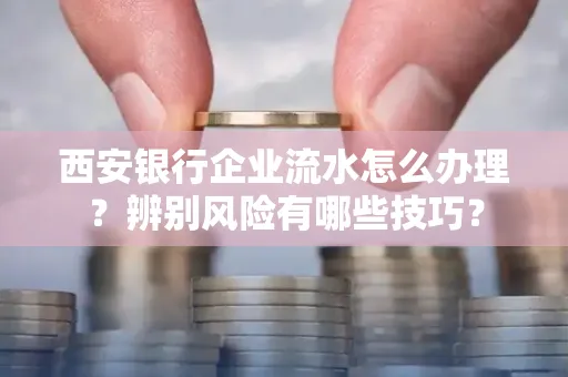 西安银行企业流水怎么办理?辨别风险有哪些技巧?