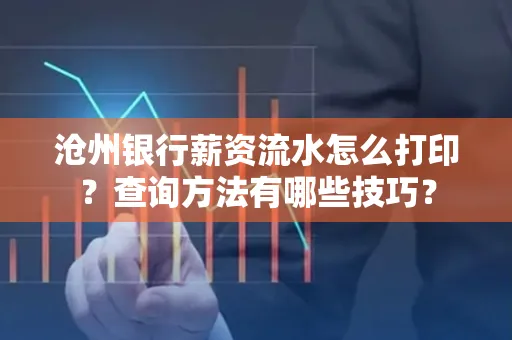 沧州银行薪资流水怎么打印?查询方法有哪些技巧?