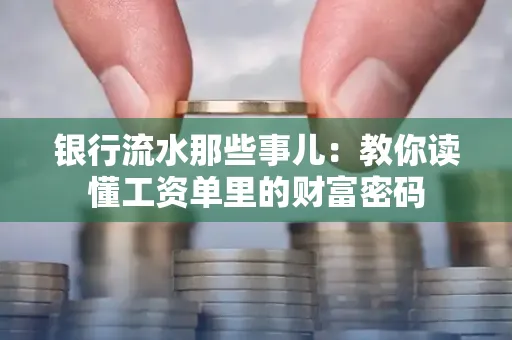 银行流水那些事儿:教你读懂工资单里的财富密码